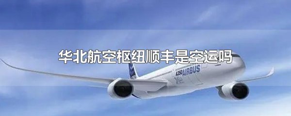 华北航空枢纽顺丰是空运吗_快递鸟