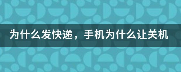 为什么发快递,手机为什么让关机_快递鸟