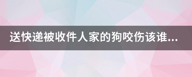 送快递被收件人家的狗咬伤该谁负责?_快递鸟