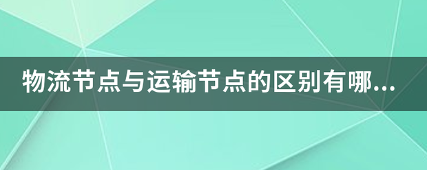 物流节点与运输节点的区别有哪些呢?_快递鸟