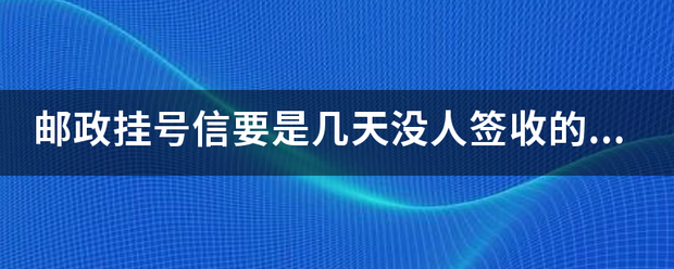 邮政挂号信要是几天没人签收的话,是不是要退回去_快递鸟