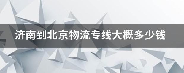 济南到北京物流专线大概多少钱_快递鸟