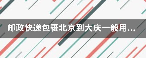 邮政快递包裹北京到大庆一般用什么运输方式?_快递鸟
