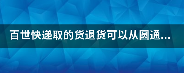 百世快递取的货退货可以从圆通退吗?_快递鸟