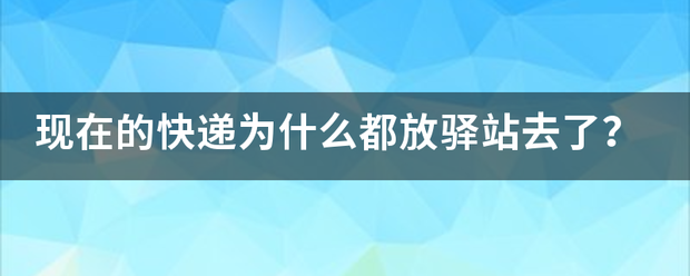 现在的快递为什么都放驿站去了?_快递鸟