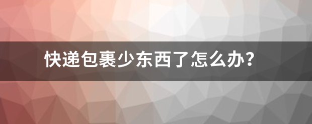 快递包裹少东西了怎么办?_快递鸟