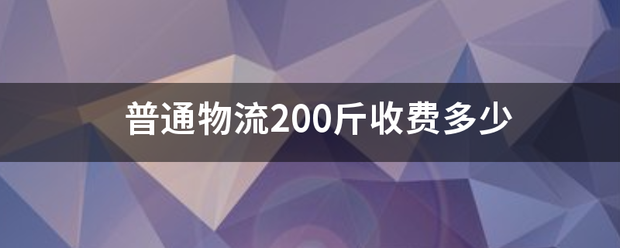 普通物流200斤收费多少_快递鸟