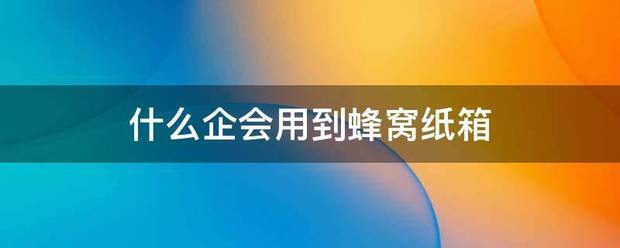 什么企会用到蜂窝纸箱_快递鸟
