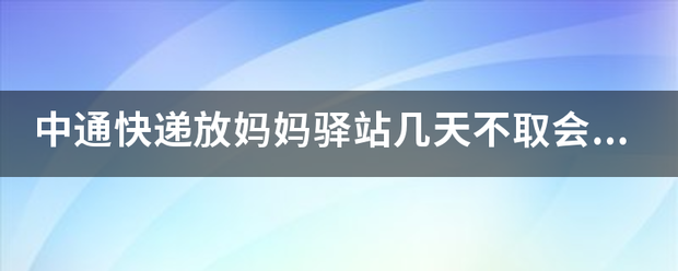 中通快递放妈妈驿站几天不取会被退回?_快递鸟