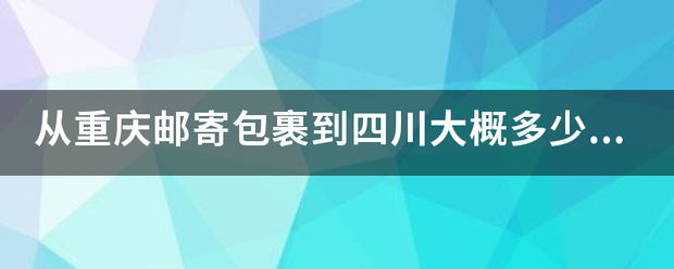 从重庆包裹到四川大概多少钱一公斤?_快递鸟