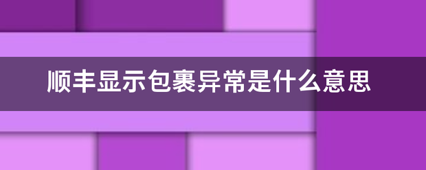 顺丰显示包裹异常是什么意思_快递鸟
