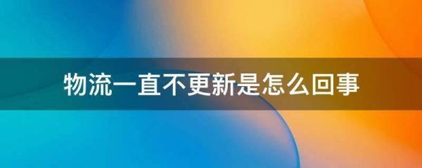 物流长时间不更新是怎么回事?_快递鸟