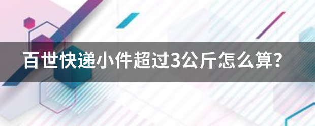 百世快递小件超过3公斤怎么算?_快递鸟